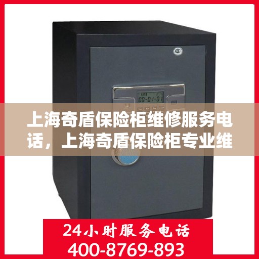 上海奇盾保险柜维修服务电话，上海奇盾保险柜专业维修服务热线
