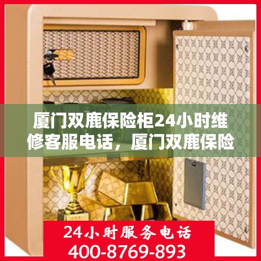 厦门双鹿保险柜24小时维修客服电话，厦门双鹿保险柜全天候维修服务热线
