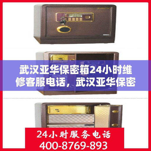 武汉亚华保密箱24小时维修客服电话，武汉亚华保密箱全天候专业维修服务热线电话