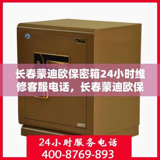 长春蒙迪欧保密箱24小时维修客服电话，长春蒙迪欧保密箱全天候专业维修服务热线