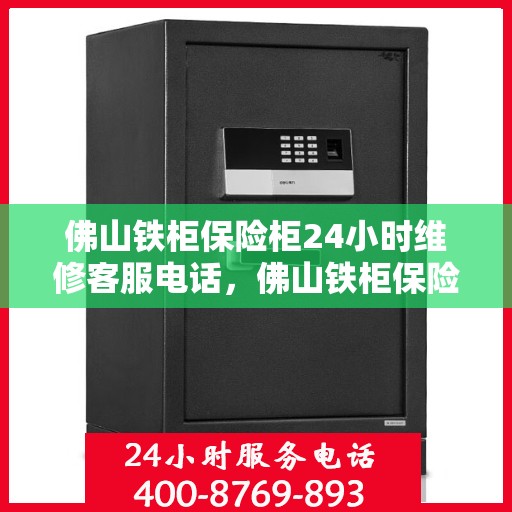 佛山铁柜保险柜24小时维修客服电话，佛山铁柜保险柜全天候维修服务热线