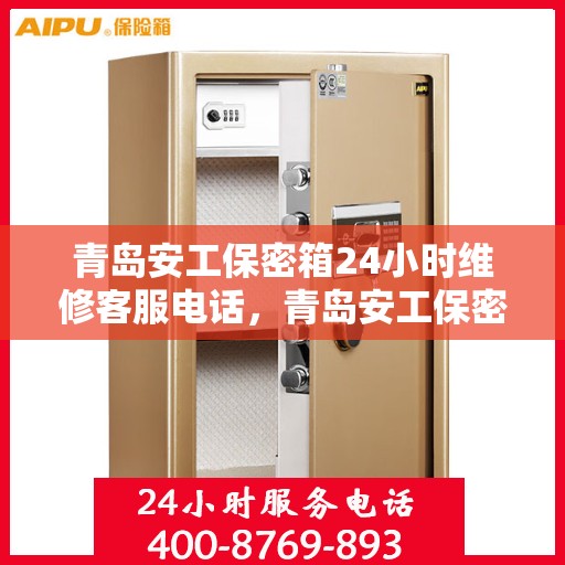 青岛安工保密箱24小时维修客服电话，青岛安工保密箱全天候维修服务热线