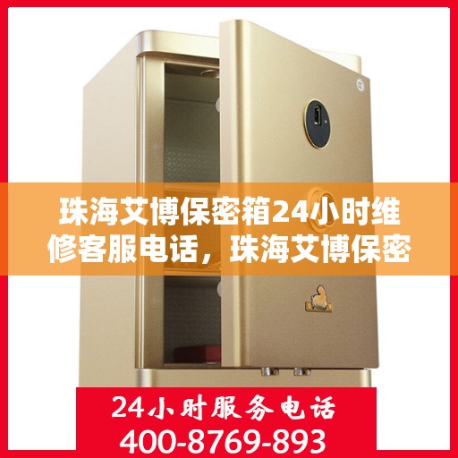 珠海艾博保密箱24小时维修客服电话，珠海艾博保密箱全天候专业维修热线
