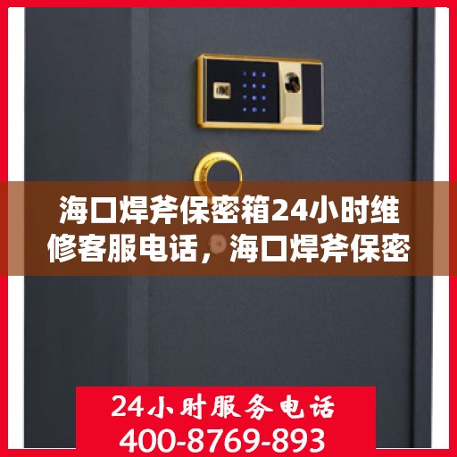 海口焊斧保密箱24小时维修客服电话，海口焊斧保密箱全天候维修服务热线