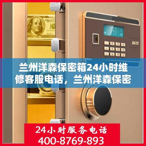 兰州洋森保密箱24小时维修客服电话，兰州洋森保密箱全天候专业维修服务热线电话