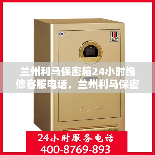 兰州利马保密箱24小时维修客服电话，兰州利马保密箱全天候维修服务热线