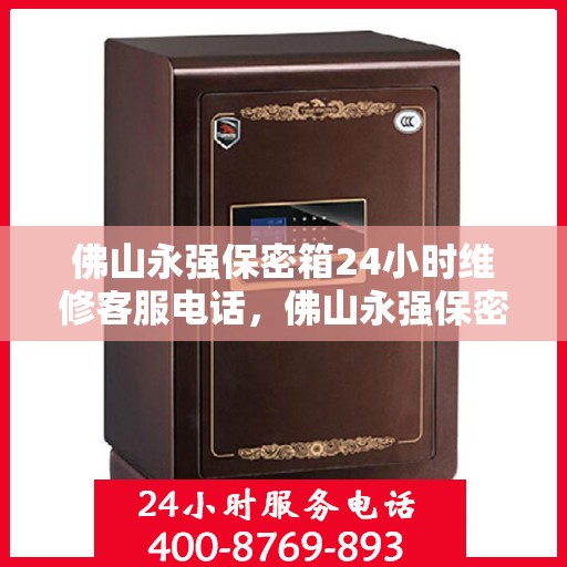 佛山永强保密箱24小时维修客服电话，佛山永强保密箱全天候维修服务热线