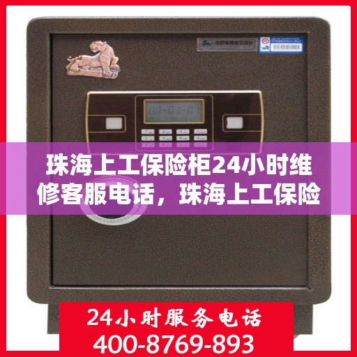 珠海上工保险柜24小时维修客服电话，珠海上工保险柜全天候专业维修服务热线电话