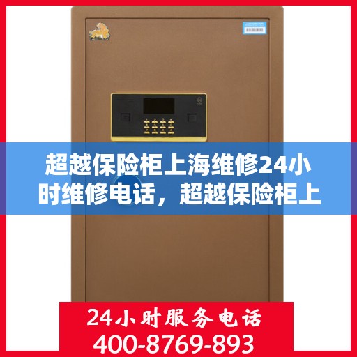 超越保险柜上海维修24小时维修电话，超越保险柜上海全天候专业维修热线