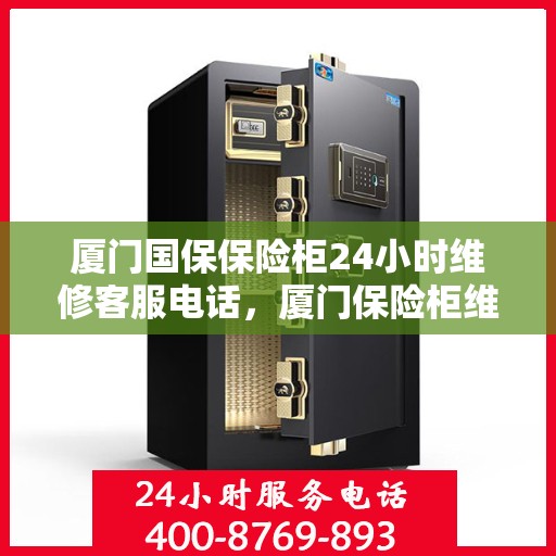 厦门国保保险柜24小时维修客服电话，厦门保险柜维修全天候服务热线，国保保险柜紧急维修电话全天候响应