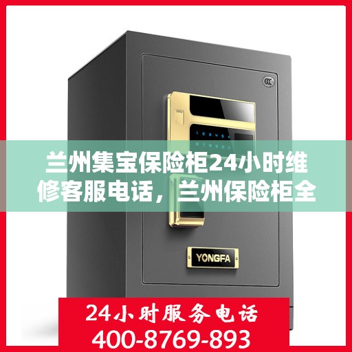 兰州集宝保险柜24小时维修客服电话，兰州保险柜全天候维修服务热线，夜间集宝保险柜紧急抢修专线