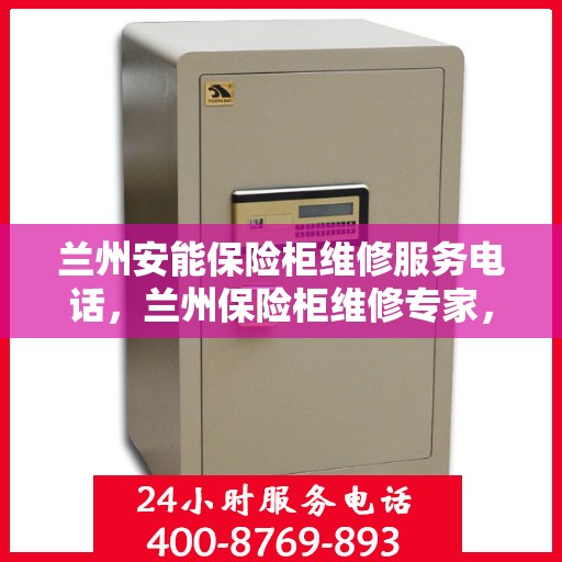 兰州安能保险柜维修服务电话，兰州保险柜维修专家，安能保险柜服务热线