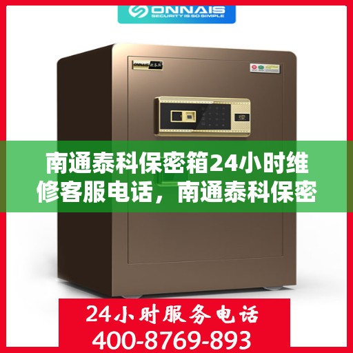 南通泰科保密箱24小时维修客服电话，南通泰科保密箱全天候专业维修服务热线