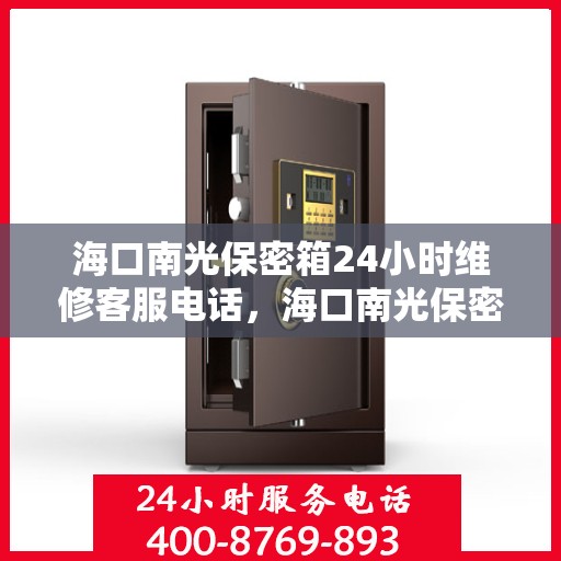 海口南光保密箱24小时维修客服电话，海口南光保密箱全天候专业维修服务热线