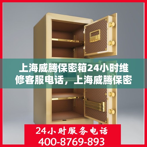 上海威腾保密箱24小时维修客服电话，上海威腾保密箱全天候专业维修热线