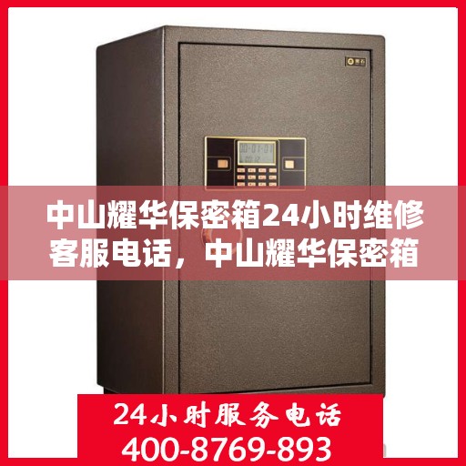 中山耀华保密箱24小时维修客服电话，中山耀华保密箱全天候专业维修服务热线电话