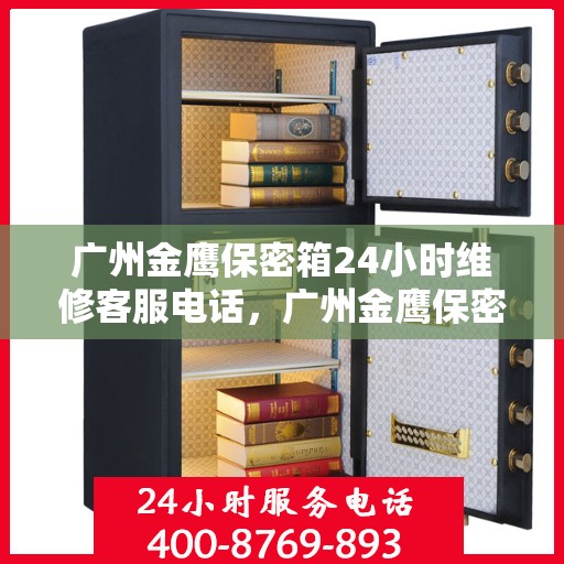 广州金鹰保密箱24小时维修客服电话，广州金鹰保密箱全天候专业维修服务热线电话