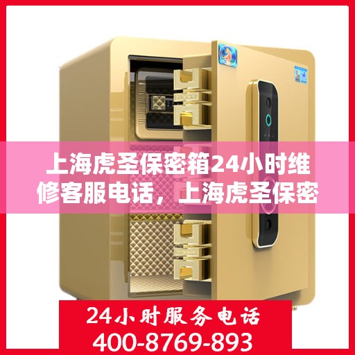 上海虎圣保密箱24小时维修客服电话，上海虎圣保密箱全天候专业维修服务热线电话