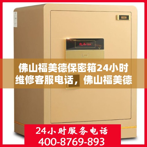 佛山福美德保密箱24小时维修客服电话，佛山福美德保密箱全天候专业维修服务热线电话
