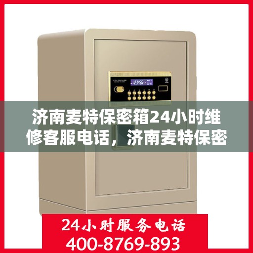济南麦特保密箱24小时维修客服电话，济南麦特保密箱全天候专业维修服务热线