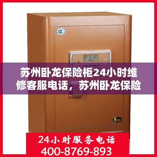 苏州卧龙保险柜24小时维修客服电话，苏州卧龙保险柜全天候专业维修服务热线