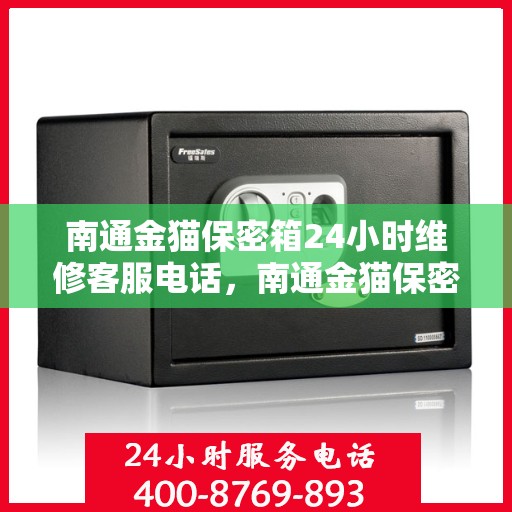 南通金猫保密箱24小时维修客服电话，南通金猫保密箱全天候专业维修服务热线