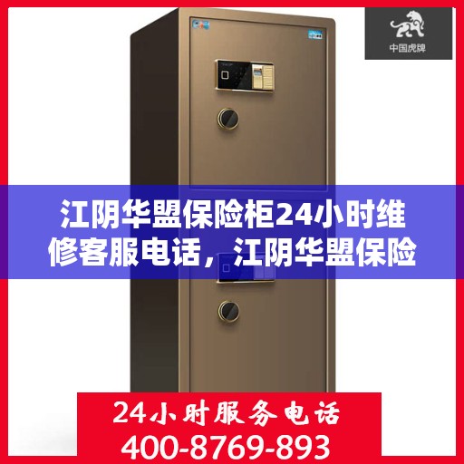 江阴华盟保险柜24小时维修客服电话，江阴华盟保险柜全天候专业维修服务热线