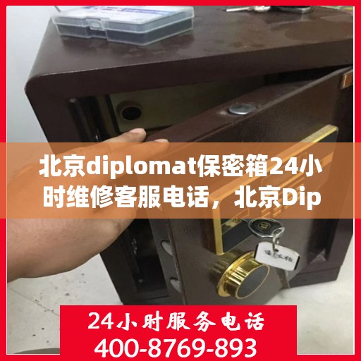 北京diplomat保密箱24小时维修客服电话，北京Diplomat保密箱全天候专业维修客服热线