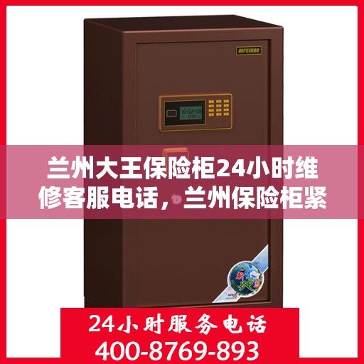 兰州大王保险柜24小时维修客服电话，兰州保险柜紧急维修服务热线全天候响应
