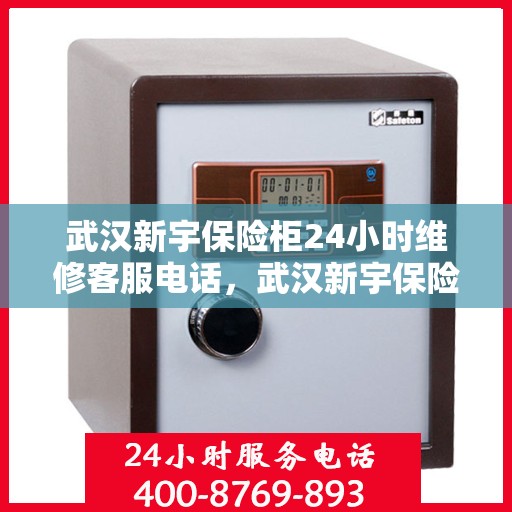 武汉新宇保险柜24小时维修客服电话，武汉新宇保险柜全天候维修服务热线