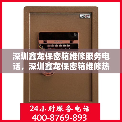 深圳鑫龙保密箱维修服务电话，深圳鑫龙保密箱维修热线专业服务