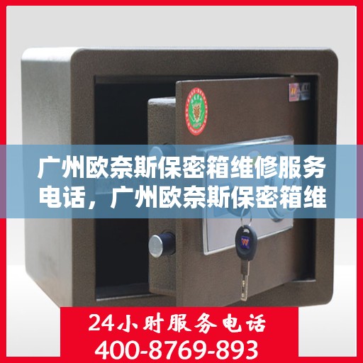 广州欧奈斯保密箱维修服务电话，广州欧奈斯保密箱维修热线及专业服务团队