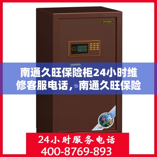 南通久旺保险柜24小时维修客服电话，南通久旺保险柜全天候专业维修服务热线
