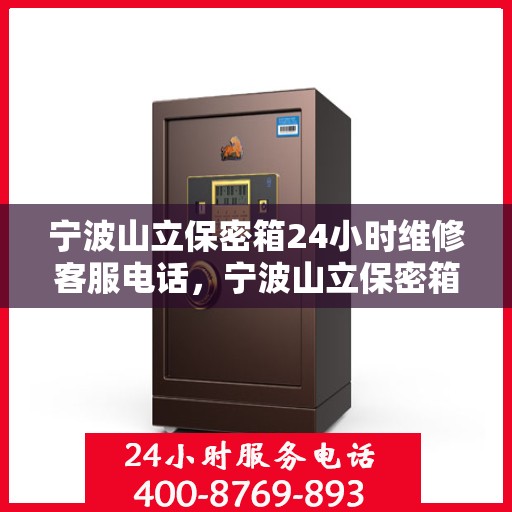 宁波山立保密箱24小时维修客服电话，宁波山立保密箱全天候专业维修热线