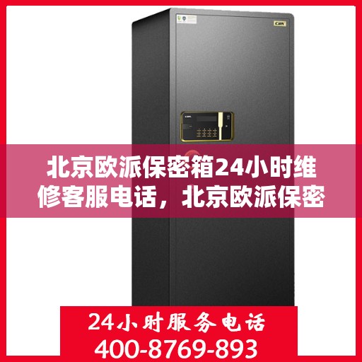 北京欧派保密箱24小时维修客服电话，北京欧派保密箱全天候专业维修服务热线电话曝光