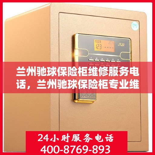 兰州驰球保险柜维修服务电话，兰州驰球保险柜专业维修团队联系电话