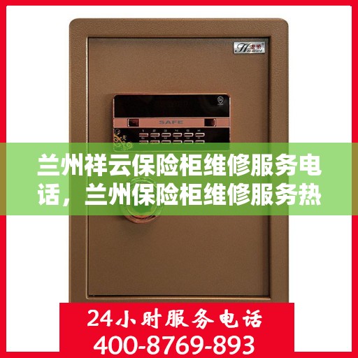 兰州祥云保险柜维修服务电话，兰州保险柜维修服务热线，专业解决祥云保险柜故障与保养问题
