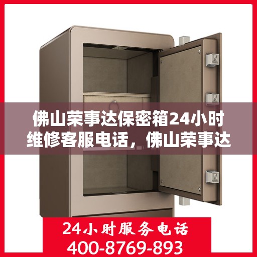 佛山荣事达保密箱24小时维修客服电话，佛山荣事达保密箱全天候专业维修服务热线电话
