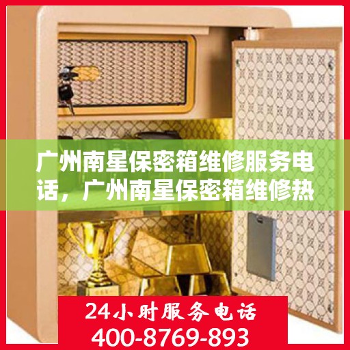 广州南星保密箱维修服务电话，广州南星保密箱维修热线及专业服务团队