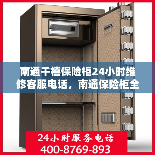 南通千禧保险柜24小时维修客服电话，南通保险柜全天候维修服务热线，专业解决保险柜问题，全天候客服支持