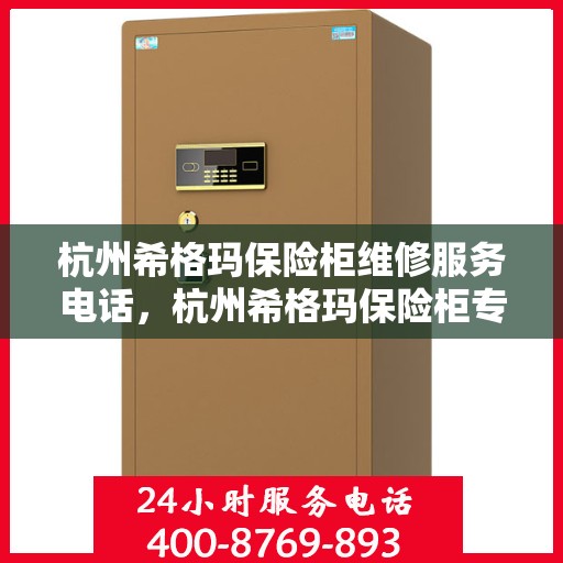 杭州希格玛保险柜维修服务电话，杭州希格玛保险柜专业维修服务热线
