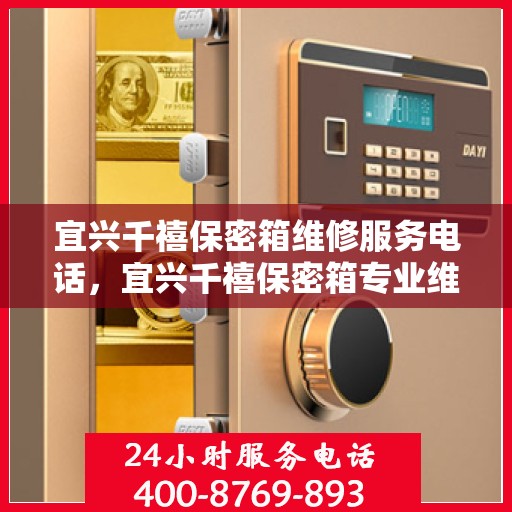 宜兴千禧保密箱维修服务电话，宜兴千禧保密箱专业维修团队联系电话