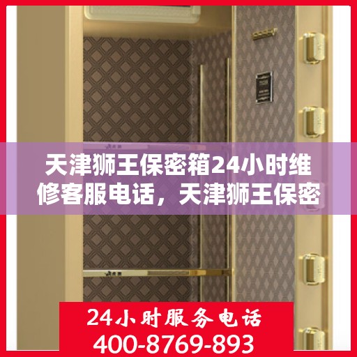 天津狮王保密箱24小时维修客服电话，天津狮王保密箱全天候专业维修服务热线