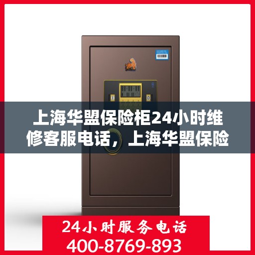 上海华盟保险柜24小时维修客服电话，上海华盟保险柜全天候专业维修服务热线电话曝光