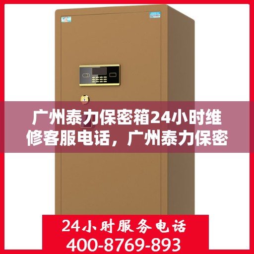 广州泰力保密箱24小时维修客服电话，广州泰力保密箱全天候专业维修服务热线电话
