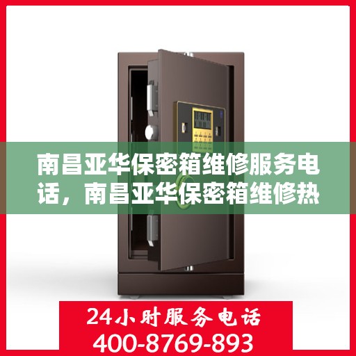 南昌亚华保密箱维修服务电话，南昌亚华保密箱维修热线及服务中心介绍