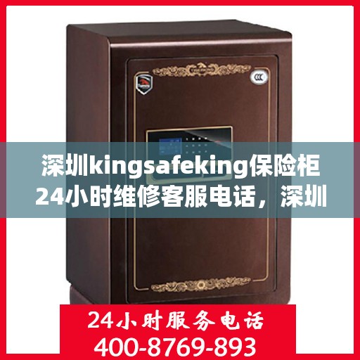 深圳kingsafeking保险柜24小时维修客服电话，深圳Kingsafeking保险柜全天候专业维修服务热线电话