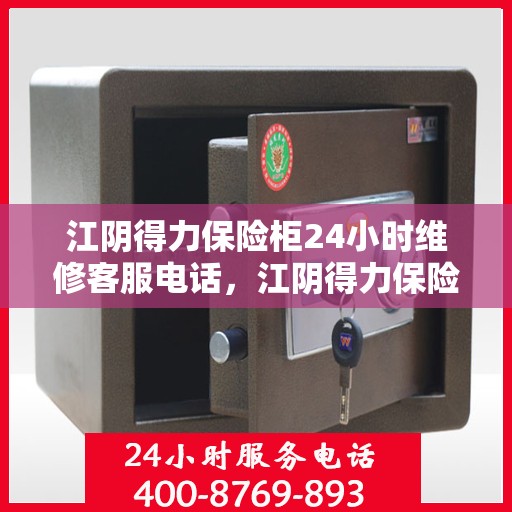 江阴得力保险柜24小时维修客服电话，江阴得力保险柜全天候专业维修服务热线