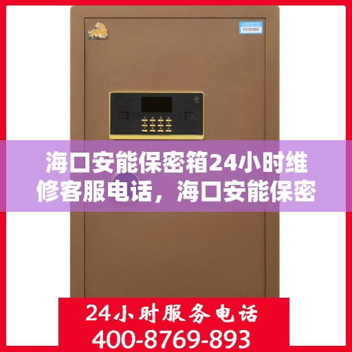 海口安能保密箱24小时维修客服电话，海口安能保密箱全天候专业维修热线