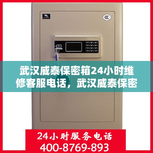 武汉威泰保密箱24小时维修客服电话，武汉威泰保密箱全天候专业维修客服热线